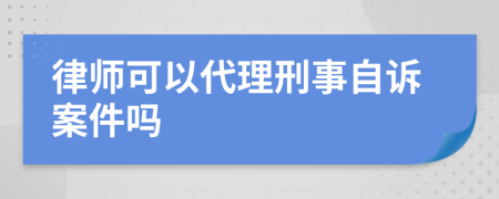 律师可以代理刑事自诉案件吗