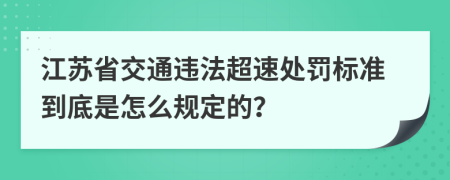 江苏省交通违法超速处罚标准到底是怎么规定的？