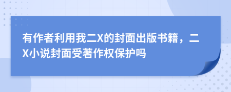 有作者利用我二X的封面出版书籍，二X小说封面受著作权保护吗