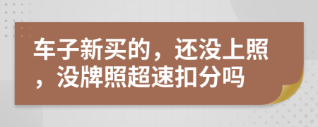 车子新买的，还没上照，没牌照超速扣分吗