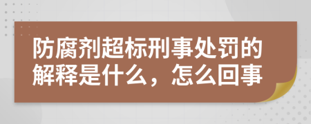 防腐剂超标刑事处罚的解释是什么，怎么回事