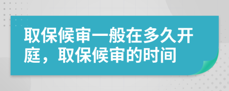 取保候审一般在多久开庭，取保候审的时间