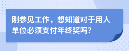 刚参见工作，想知道对于用人单位必须支付年终奖吗？