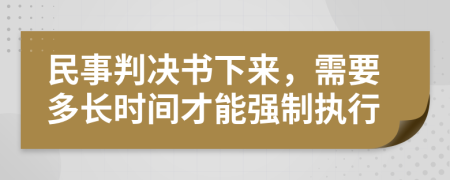 民事判决书下来，需要多长时间才能强制执行