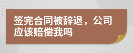 签完合同被辞退，公司应该赔偿我吗