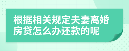 根据相关规定夫妻离婚房贷怎么办还款的呢