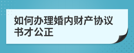 如何办理婚内财产协议书才公正