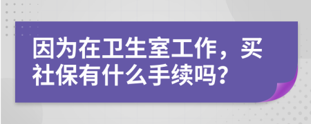因为在卫生室工作，买社保有什么手续吗？