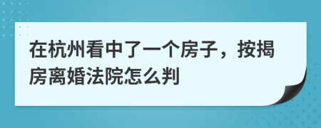 在杭州看中了一个房子，按揭房离婚法院怎么判