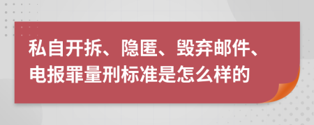 私自开拆、隐匿、毁弃邮件、电报罪量刑标准是怎么样的