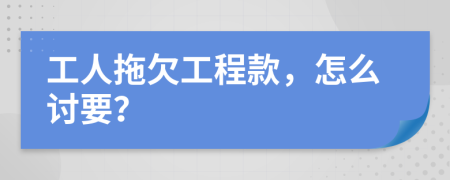 工人拖欠工程款，怎么讨要？