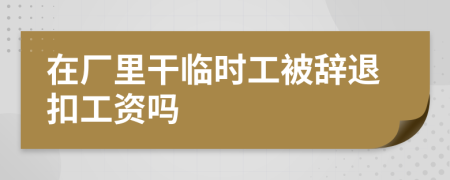 在厂里干临时工被辞退扣工资吗
