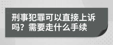 刑事犯罪可以直接上诉吗？需要走什么手续
