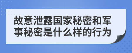 故意泄露国家秘密和军事秘密是什么样的行为