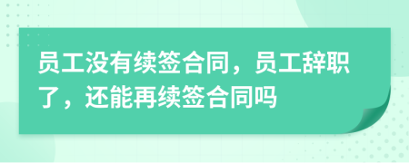 员工没有续签合同，员工辞职了，还能再续签合同吗