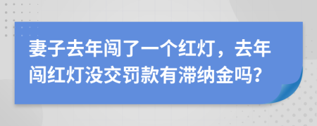 妻子去年闯了一个红灯，去年闯红灯没交罚款有滞纳金吗？