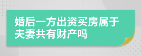 婚后一方出资买房属于夫妻共有财产吗