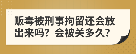 贩毒被刑事拘留还会放出来吗？会被关多久？