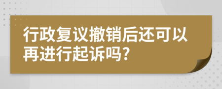 行政复议撤销后还可以再进行起诉吗?