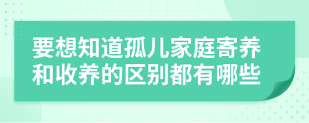 要想知道孤儿家庭寄养和收养的区别都有哪些