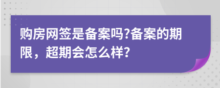 购房网签是备案吗?备案的期限，超期会怎么样？