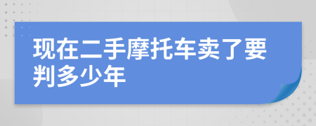 现在二手摩托车卖了要判多少年