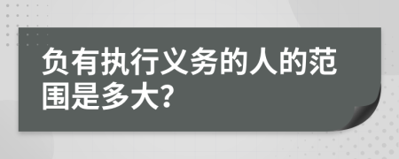 负有执行义务的人的范围是多大？