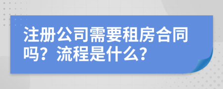 注册公司需要租房合同吗？流程是什么？