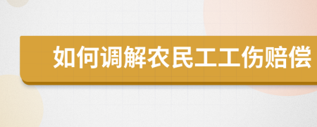 如何调解农民工工伤赔偿