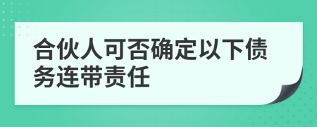 合伙人可否确定以下债务连带责任