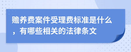 赡养费案件受理费标准是什么，有哪些相关的法律条文