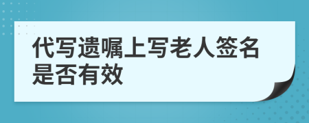 代写遗嘱上写老人签名是否有效