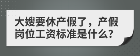 大嫂要休产假了，产假岗位工资标准是什么？