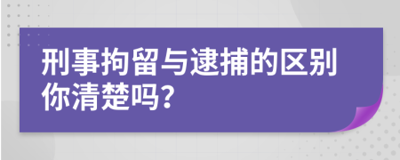 刑事拘留与逮捕的区别你清楚吗？