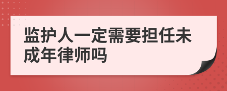 监护人一定需要担任未成年律师吗