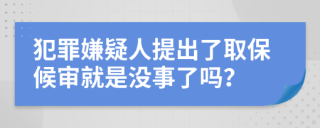 犯罪嫌疑人提出了取保候审就是没事了吗？