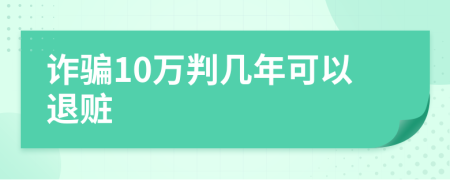 诈骗10万判几年可以退赃