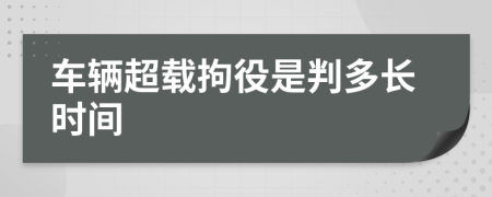 车辆超载拘役是判多长时间