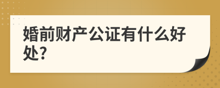 婚前财产公证有什么好处?
