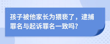 孩子被他家长为猥亵了，逮捕罪名与起诉罪名一致吗？