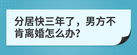 分居快三年了，男方不肯离婚怎么办？