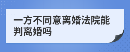 一方不同意离婚法院能判离婚吗