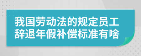 我国劳动法的规定员工辞退年假补偿标准有啥