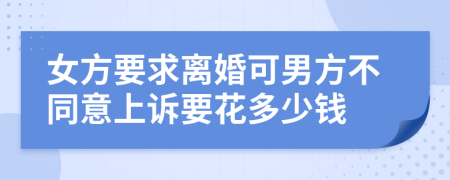 女方要求离婚可男方不同意上诉要花多少钱