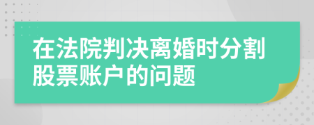 在法院判决离婚时分割股票账户的问题