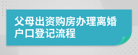 父母出资购房办理离婚户口登记流程