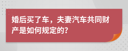 婚后买了车，夫妻汽车共同财产是如何规定的？