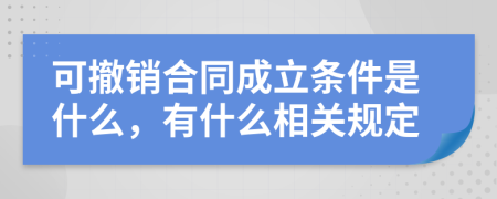 可撤销合同成立条件是什么，有什么相关规定