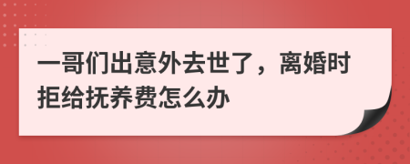 一哥们出意外去世了，离婚时拒给抚养费怎么办