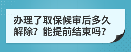 办理了取保候审后多久解除？能提前结束吗？